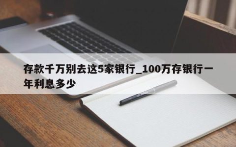 存款千万别去这5家银行_100万存银行一年利息多少