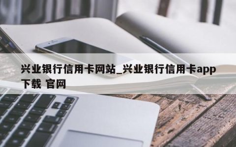 兴业银行信用卡网站_兴业银行信用卡app