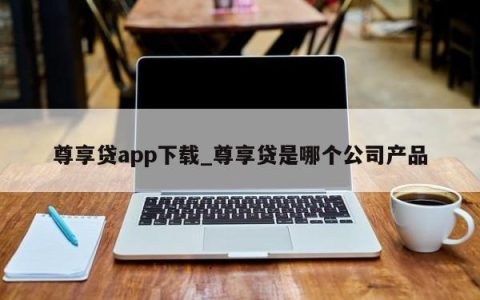 尊享贷app_尊享贷是哪个公司产品