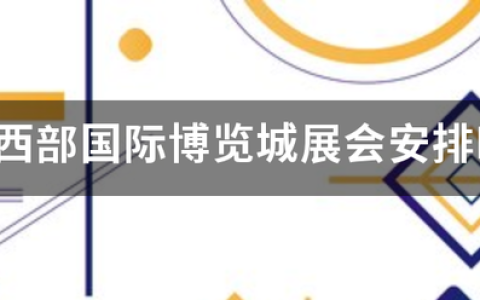 2023年7月份成都西部国际博览城展会排期