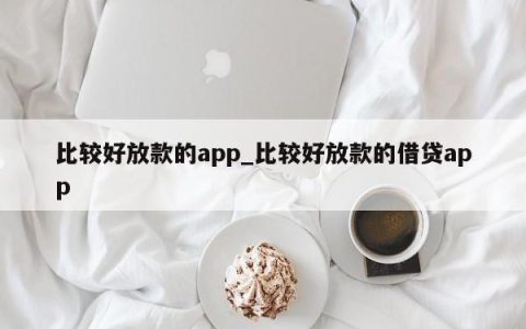 比较好放款的app_比较好放款的借贷app