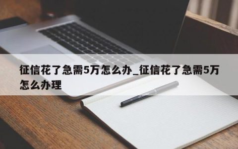 征信花了急需5万怎么办_征信花了急需5万怎么办理