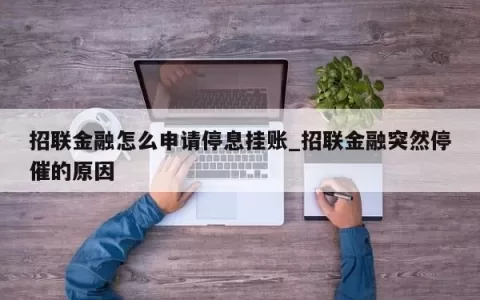 招联金融怎么申请停息挂账_招联金融突然停催的原因