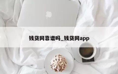 钱贷网靠谱吗_钱贷网app