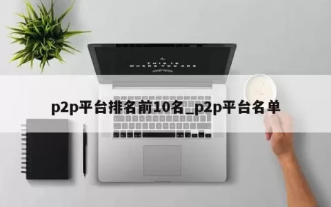 p2p平台排名前10名_p2p平台名单