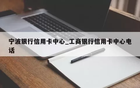 宁波银行信用卡中心_工商银行信用卡中心电话