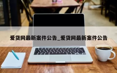 爱贷网最新案件公告_爱贷网最新案件公告