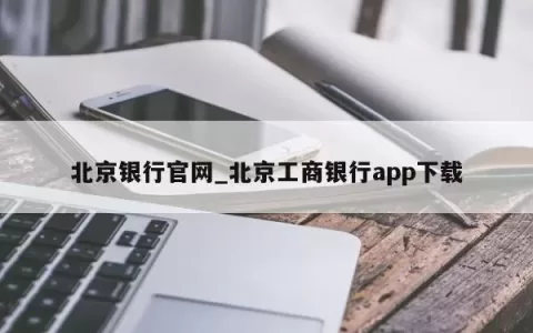 北京银行官网_北京工商银行app