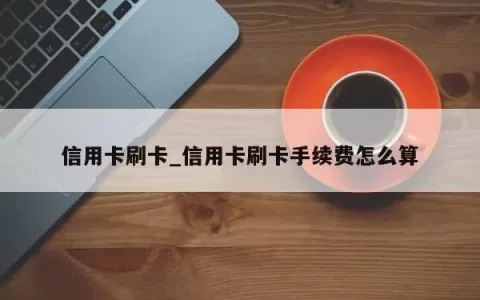 信用卡刷卡_信用卡刷卡手续费怎么算