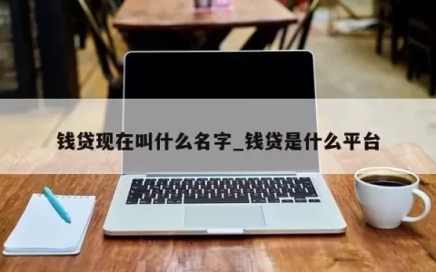 钱贷现在叫什么名字_钱贷是什么平台