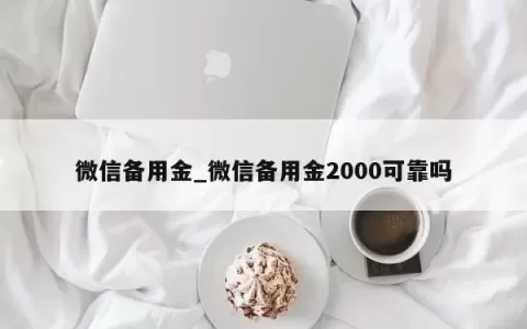 微信备用金_微信备用金2000可靠吗