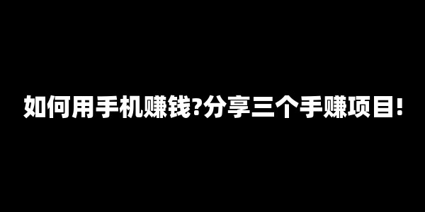 如何用📱zhuan钱?分享三个手赚项目!